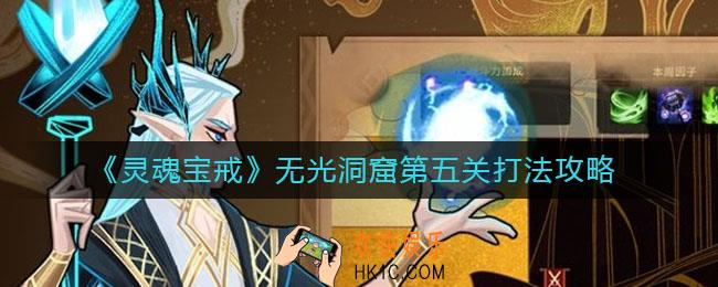灵魂宝戒无光洞窟第五关怎么打_无光洞窟第五关打法攻略