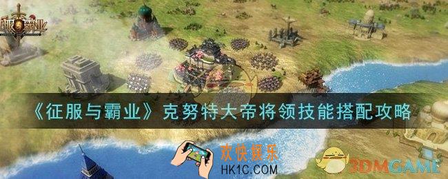 征服与霸业克努特大帝将领技能怎么搭配_克努特大帝将领技能搭配攻略