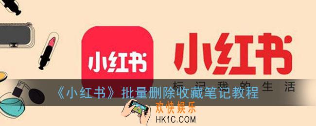 小红书怎么批量取消收藏_批量删除收藏的笔记教程