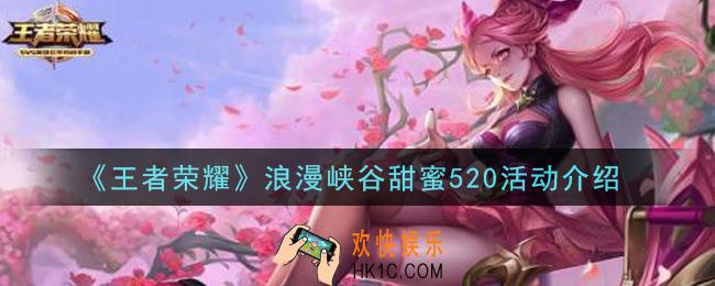 王者荣耀浪漫峡谷甜蜜520活动内容奖励详解_浪漫峡谷甜蜜520活动介绍