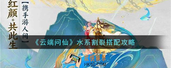 云端问仙水系割裂怎么搭配_水系割裂搭配攻略