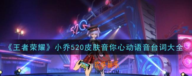 王者荣耀小乔520皮肤音你心动语音台词是什么_小乔520皮肤音你心动语音台词大全