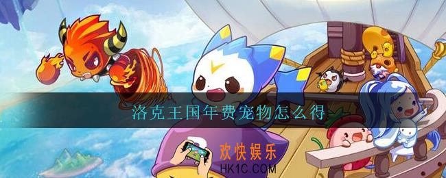 洛克王国年费宠物怎么得_洛克王国年费宠物获得方法
