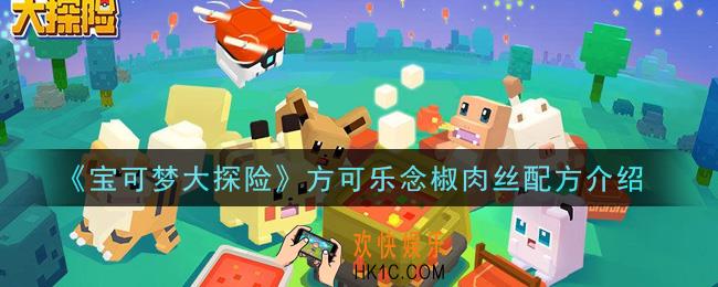 宝可梦大探险方可乐念椒肉丝怎么做_方可乐念椒肉丝配方介绍