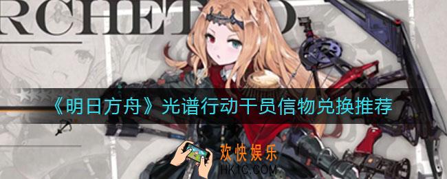 明日方舟光谱行动干员信物兑换什么好_光谱行动干员信物兑换推荐