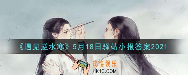 遇见逆水寒驿站小报5月18日答案攻略2021_5.18日每日一题最新四个线索2021