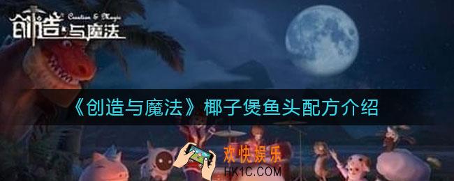 创造与魔法椰子煲鱼头怎么做_椰子煲鱼头配方介绍
