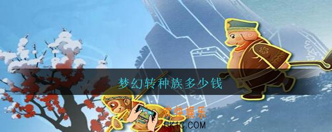梦幻转种族多少钱_梦幻西游转种族需要多少钱