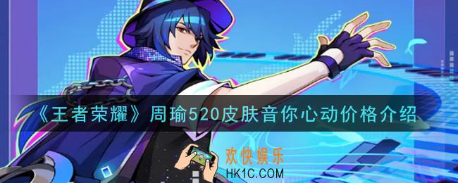 王者荣耀周瑜520皮肤音你心动多少钱_周瑜520皮肤音你心动价格介绍