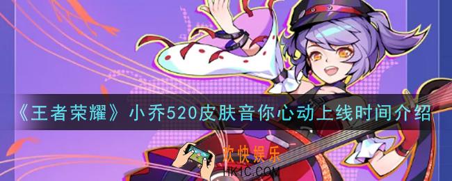 王者荣耀小乔520皮肤音你心动什么时候出_小乔520皮肤音你心动上线时间介绍