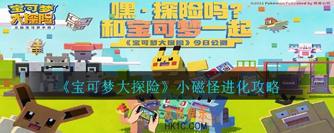 宝可梦大探险小磁怪怎么进化_小磁怪进化攻略