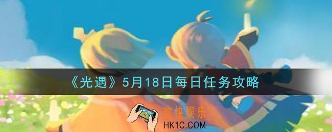 光遇5月18日每日任务怎么做2021_5月18日每日任务攻略