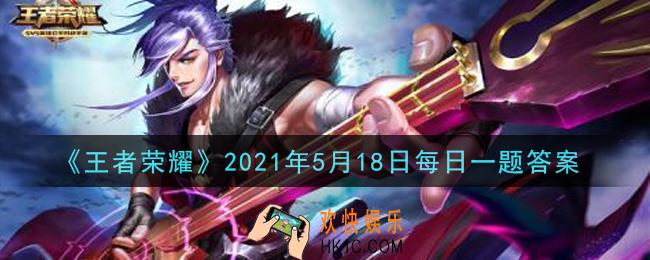 王者荣耀5月18日每日一题答案微信2021_在昨日推文中，活动期间拥有并分享小乔