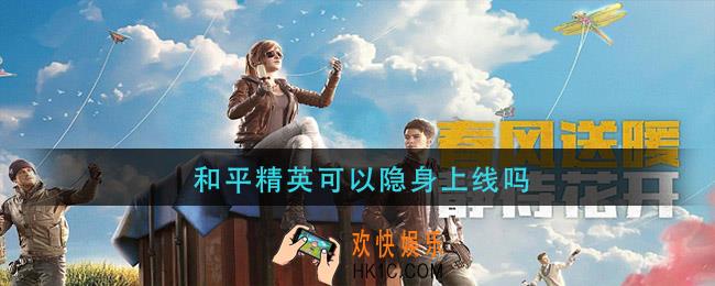 和平精英可以隐身上线吗_和平精英可以隐身登录吗