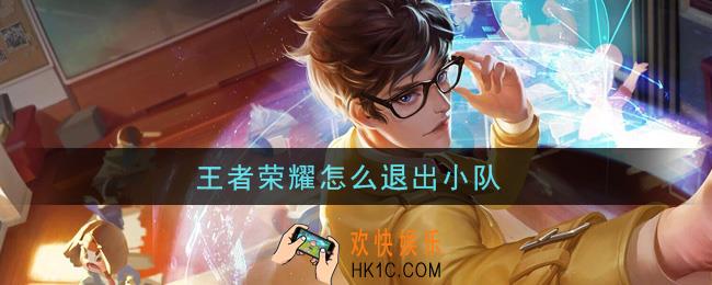 王者荣耀怎么退出小队_退出小队方法介绍