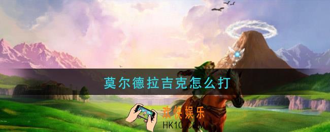 莫尔德拉吉克怎么打_莫尔德拉吉克打法