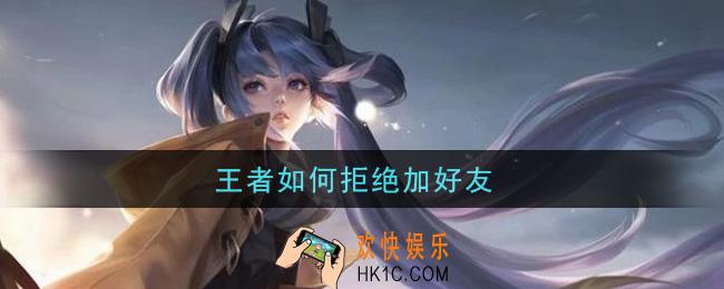 王者如何拒绝加好友_怎么拒绝加好友