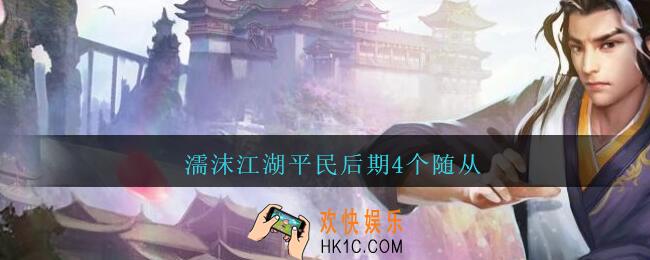 濡沫江湖平民后期4个随从_濡沫江湖平民后期随从推荐