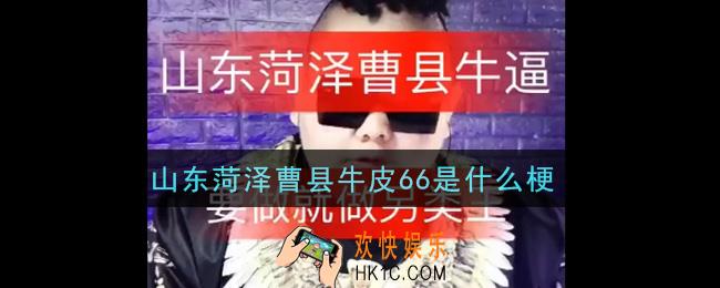 山东菏泽曹县牛皮66是什么梗_山东菏泽曹县牛皮66梗的意思及出处介绍