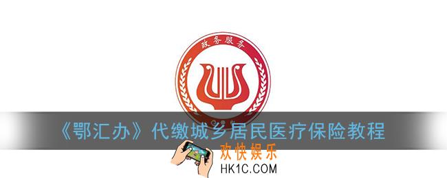 鄂汇办怎么代缴医疗保险_鄂汇办代缴城乡居民医疗保险教程