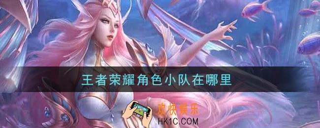 王者荣耀角色小队在哪里_小队位置介绍
