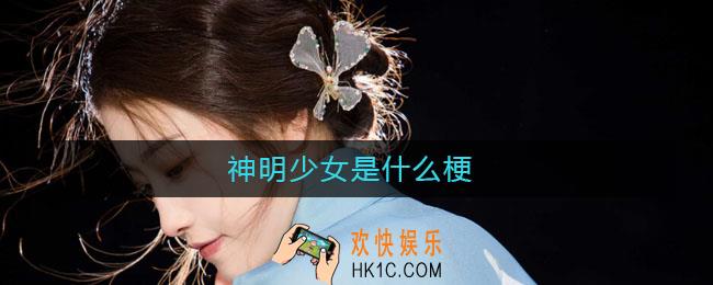 神明少女是什么梗_神明少女意思介绍