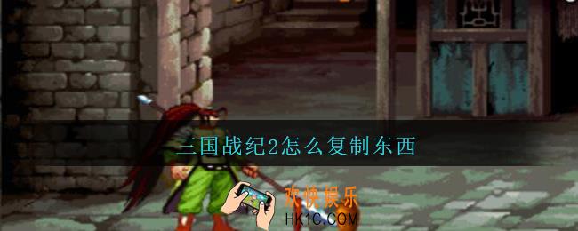 三国战纪2怎么复制东西_三国战纪2复制东西方法攻略