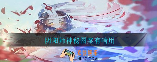 阴阳师神秘图案有啥用_阴阳师神秘图案用处介绍