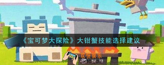 宝可梦大探险大钳蟹技能怎么选择_大钳蟹技能选择建议