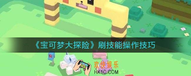 宝可梦大探险怎么刷技能_刷技能操作技巧