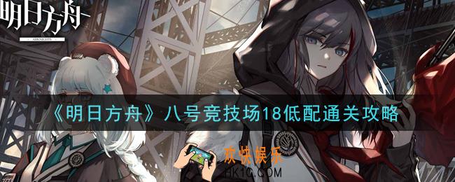 明日方舟八号竞技场18低配怎么通关_八号竞技场18低配通关攻略