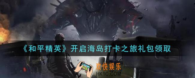 和平精英开启海岛打卡之旅礼包领取2021_开启海岛打卡之旅礼包在哪领