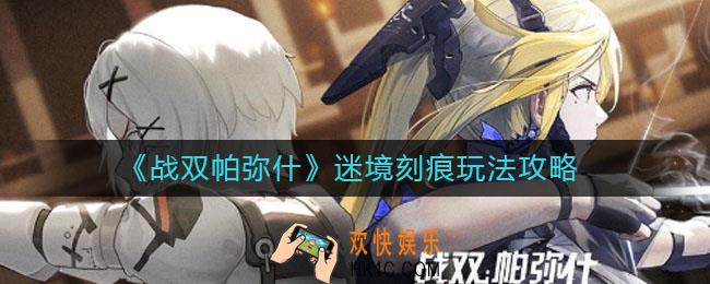 战双帕弥什迷境刻痕怎么玩_迷境刻痕玩法攻略
