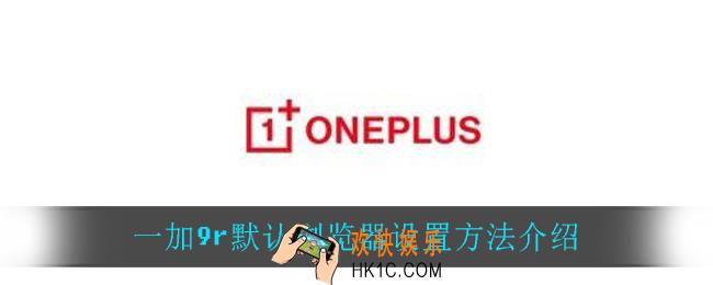 一加9r默认浏览器怎么设置_一加9r默认浏览器设置方法介绍