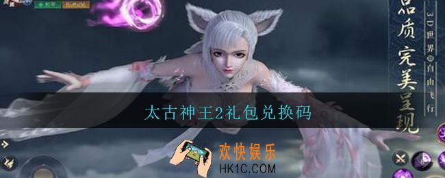 太古神王2礼包兑换码_太古神王2礼包兑换码大全2021