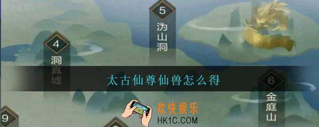 太古仙尊仙兽怎么得_太古仙尊仙兽获取方法