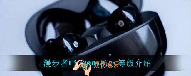 漫步者FitPods防水吗_漫步者FitPods防水等级介绍
