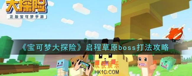 宝可梦大探险启程草原boss怎么打_启程草原boss打法攻略