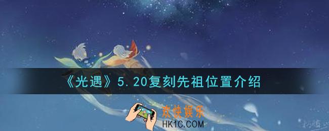 光遇5.20复刻先祖在哪里_5月20日复刻先祖位置介绍
