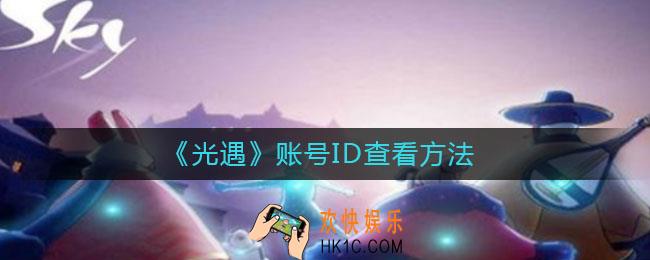 光遇账号ID怎么查看_账号ID查看方法