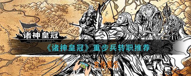 诸神皇冠重步兵转什么_重步兵转职推荐