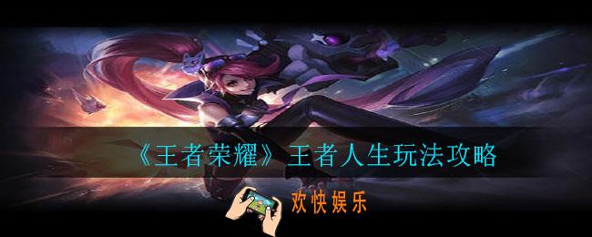 王者荣耀王者人生怎么玩_王者人生玩法攻略