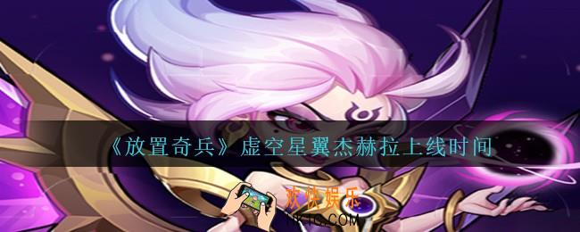 放置奇兵虚空星翼杰赫拉什么时候出_杰赫拉上线时间