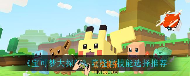 宝可梦大探险隆隆岩技能怎么选_隆隆岩技能选择推荐