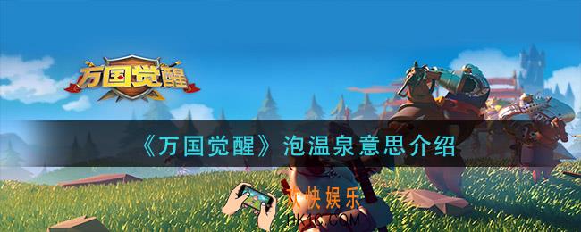 万国觉醒什么是泡温泉_泡温泉意思介绍
