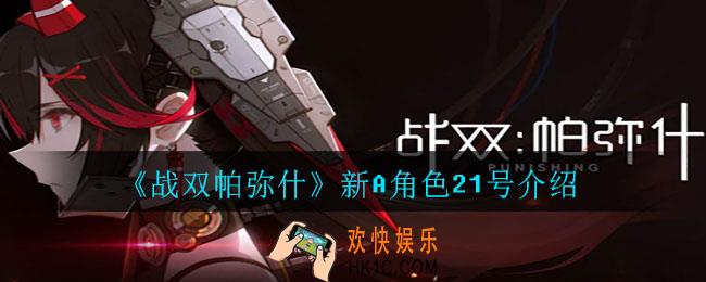 战双帕弥什新A角色21号怎么样_新A角色21号介绍
