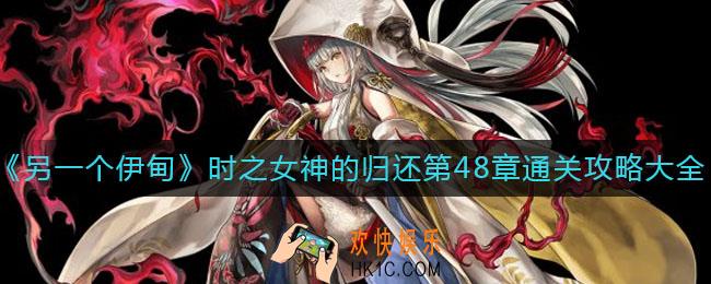 另一个伊甸时之女神的归还48章怎么过_时之女神的归还第48章通关攻略大全