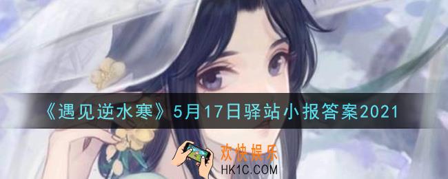 遇见逆水寒驿站小报5月17日答案攻略2021_5.17日每日一题最新四个线索2021