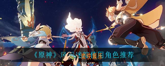 原神风行迷踪用什么角色比较好_风行迷踪使用角色推荐