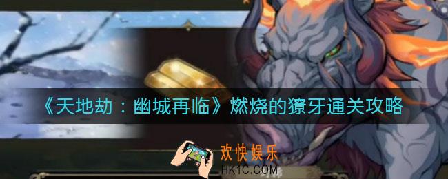 天地劫幽城再临燃烧的獠牙怎么过_燃烧的獠牙通关攻略